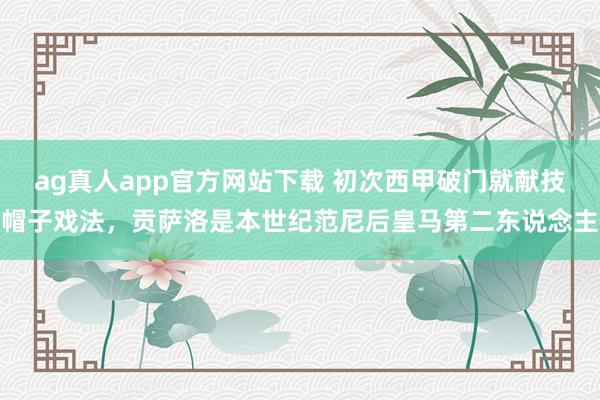 ag真人app官方网站下载 初次西甲破门就献技帽子戏法，贡萨洛是本世纪范尼后皇马第二东说念主