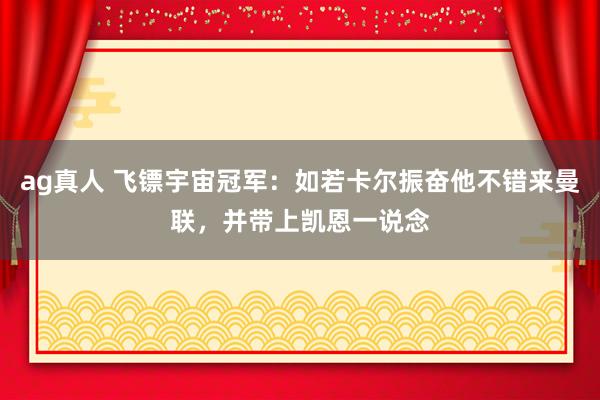 ag真人 飞镖宇宙冠军：如若卡尔振奋他不错来曼联，并带上凯恩一说念