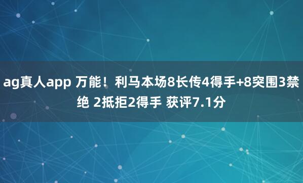 ag真人app 万能！利马本场8长传4得手+8突围3禁绝 2抵拒2得手 获评7.1分