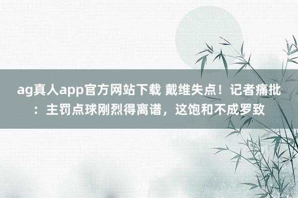 ag真人app官方网站下载 戴维失点!记者痛批:主罚点球刚烈得离谱,这饱和不成罗致
