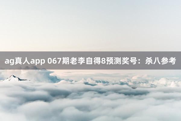 ag真人app 067期老李自得8预测奖号：杀八参考