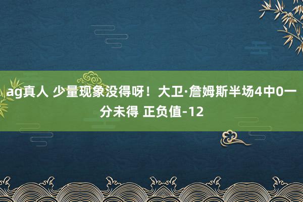 ag真人 少量现象没得呀！大卫·詹姆斯半场4中0一分未得 正负值-12