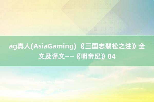 ag真人(AsiaGaming) 《三国志裴松之注》全文及译文——《明帝纪》04