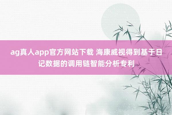 ag真人app官方网站下载 海康威视得到基于日记数据的调用链智能分析专利