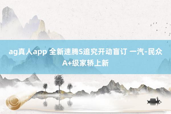 ag真人app 全新速腾S追究开动盲订 一汽-民众A+级家轿上新