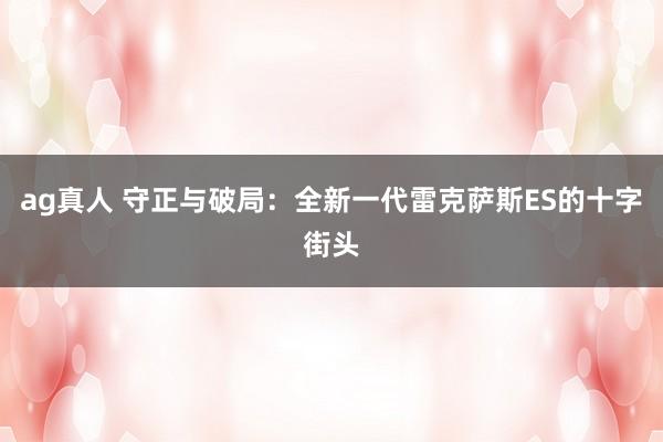 ag真人 守正与破局：全新一代雷克萨斯ES的十字街头
