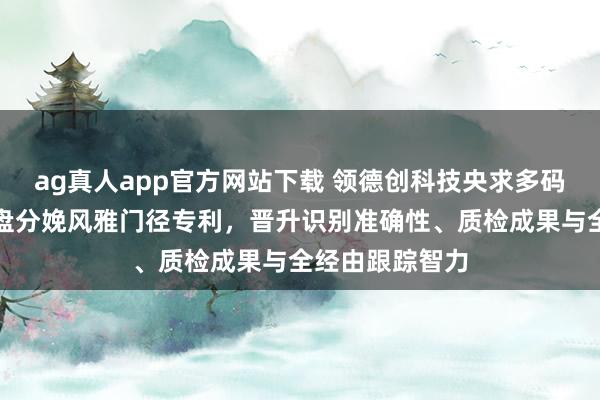 ag真人app官方网站下载 领德创科技央求多码合一的固态硬盘分娩风雅门径专利，晋升识别准确性、质检成果与全经由跟踪智力