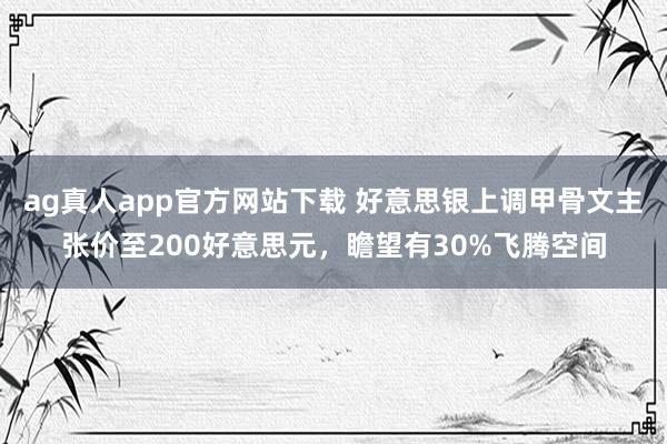 ag真人app官方网站下载 好意思银上调甲骨文主张价至200好意思元，瞻望有30%飞腾空间