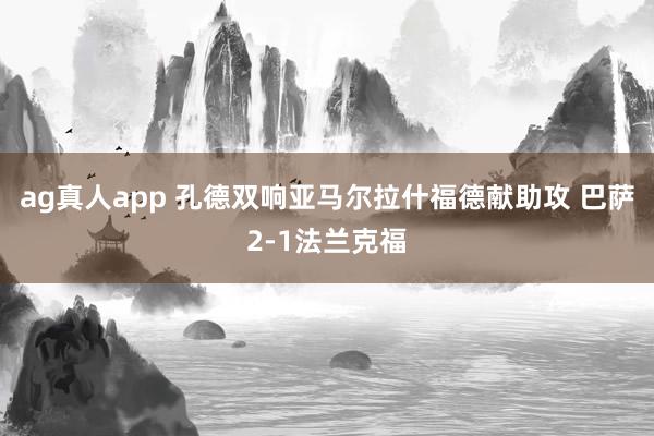 ag真人app 孔德双响亚马尔拉什福德献助攻 巴萨2-1法兰克福