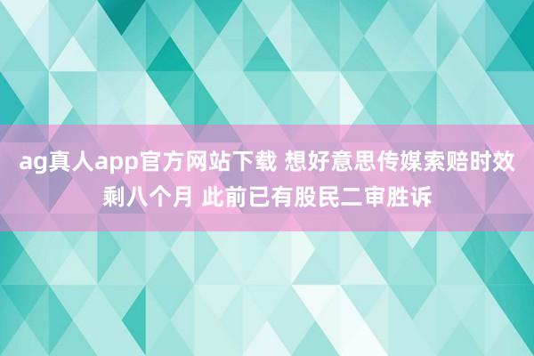 ag真人app官方网站下载 想好意思传媒索赔时效剩八个月 此前已有股民二审胜诉