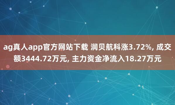 ag真人app官方网站下载 润贝航科涨3.72%， 成交额3444.72万元， 主力资金净流入18.27万元