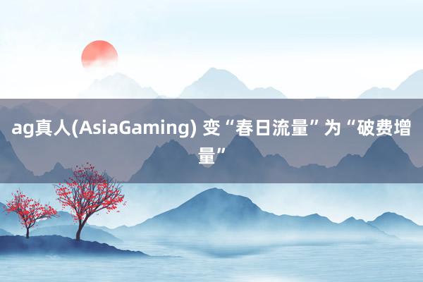 ag真人(AsiaGaming) 变“春日流量”为“破费增量”