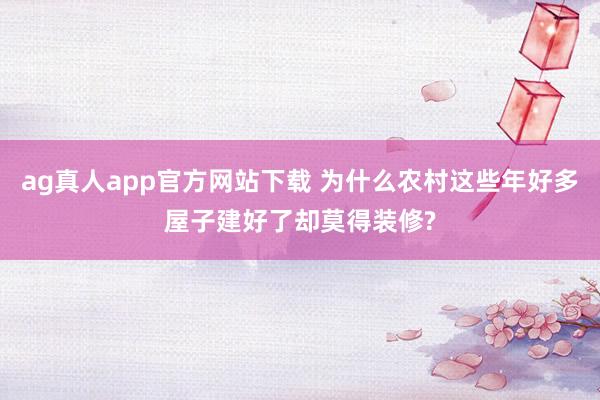 ag真人app官方网站下载 为什么农村这些年好多屋子建好了却莫得装修?
