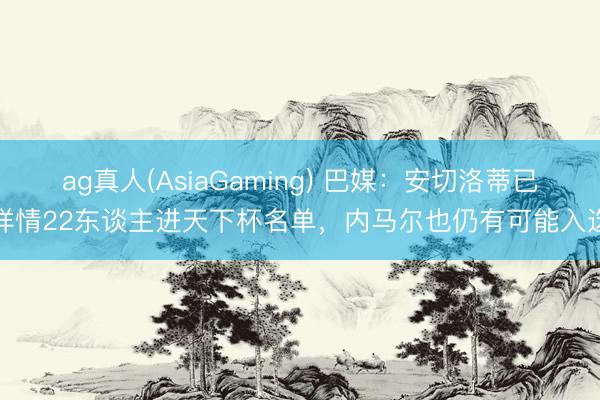 ag真人(AsiaGaming) 巴媒：安切洛蒂已详情22东谈主进天下杯名单，内马尔也仍有可能入选