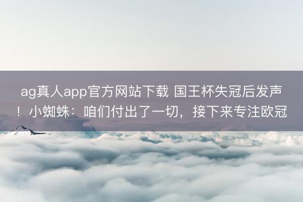 ag真人app官方网站下载 国王杯失冠后发声！小蜘蛛：咱们付出了一切，接下来专注欧冠