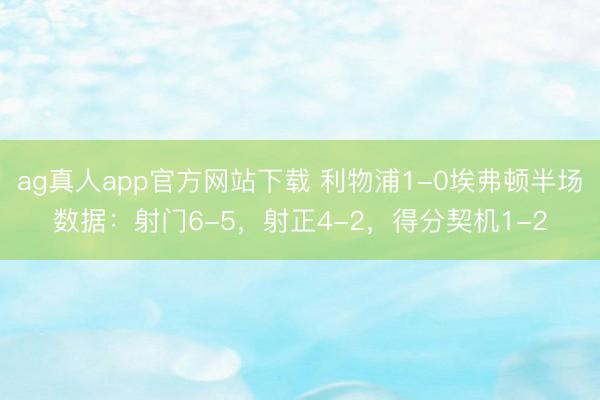 ag真人app官方网站下载 利物浦1-0埃弗顿半场数据：射门6-5，射正4-2，得分契机1-2