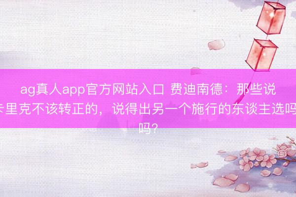 ag真人app官方网站入口 费迪南德：那些说卡里克不该转正的，说得出另一个施行的东谈主选吗？