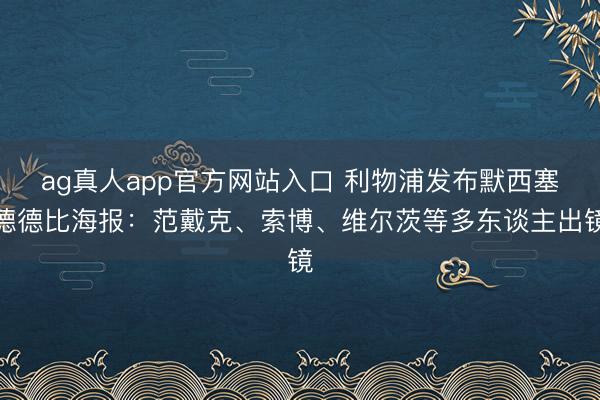 ag真人app官方网站入口 利物浦发布默西塞德德比海报：范戴克、索博、维尔茨等多东谈主出镜