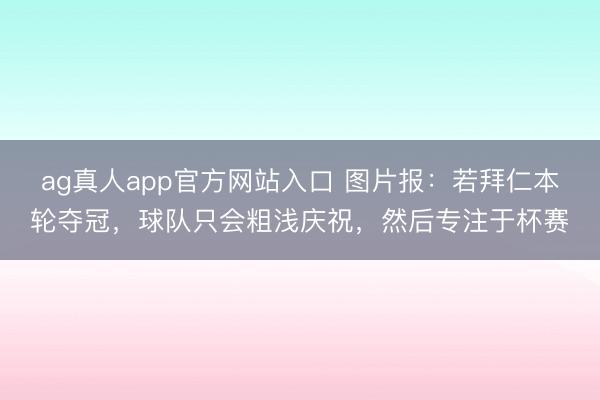 ag真人app官方网站入口 图片报：若拜仁本轮夺冠，球队只会粗浅庆祝，然后专注于杯赛
