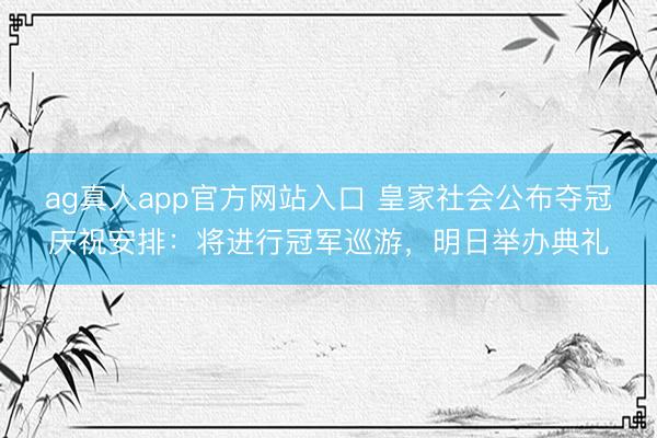 ag真人app官方网站入口 皇家社会公布夺冠庆祝安排:将进行冠军巡游,明日举办典礼