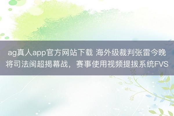 ag真人app官方网站下载 海外级裁判张雷今晚将司法闽超揭幕战，赛事使用视频提拔系统FVS