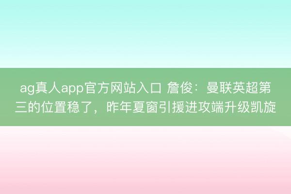 ag真人app官方网站入口 詹俊：曼联英超第三的位置稳了，昨年夏窗引援进攻端升级凯旋