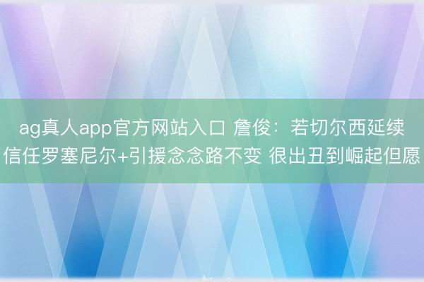 ag真人app官方网站入口 詹俊：若切尔西延续信任罗塞尼尔+引援念念路不变 很出丑到崛起但愿