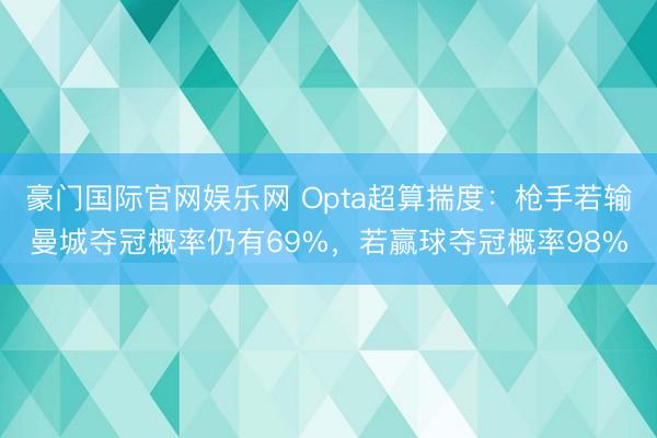 ag真人app官方网站下载 Opta超算臆想：枪手若输曼城夺冠概率仍有69%，若赢球夺冠概率98%