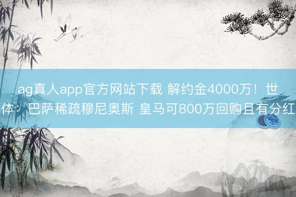 ag真人app官方网站下载 解约金4000万！世体：巴萨稀疏穆尼奥斯 皇马可800万回购且有分红