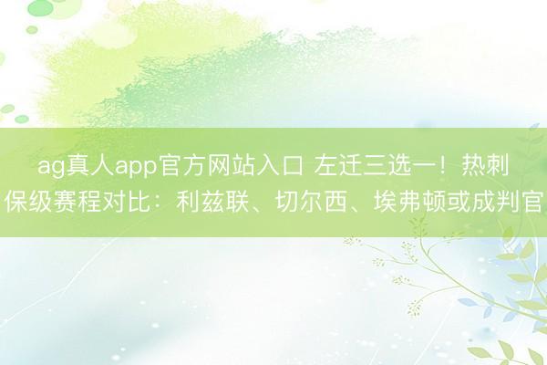 ag真人app官方网站入口 左迁三选一！热刺保级赛程对比：利兹联、切尔西、埃弗顿或成判官