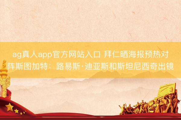 ag真人app官方网站入口 拜仁晒海报预热对阵斯图加特：路易斯·迪亚斯和斯坦尼西奇出镜