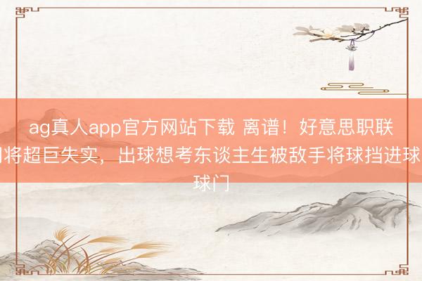 ag真人app官方网站下载 离谱！好意思职联门将超巨失实，出球想考东谈主生被敌手将球挡进球门
