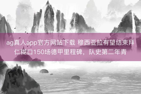 ag真人app官方网站下载 穆西亚拉有望结束拜仁糊口150场德甲里程碑,队史第二年青