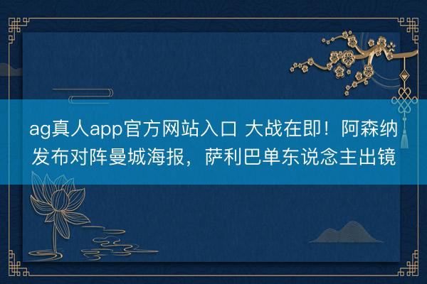 ag真人app官方网站入口 大战在即！阿森纳发布对阵曼城海报，萨利巴单东说念主出镜