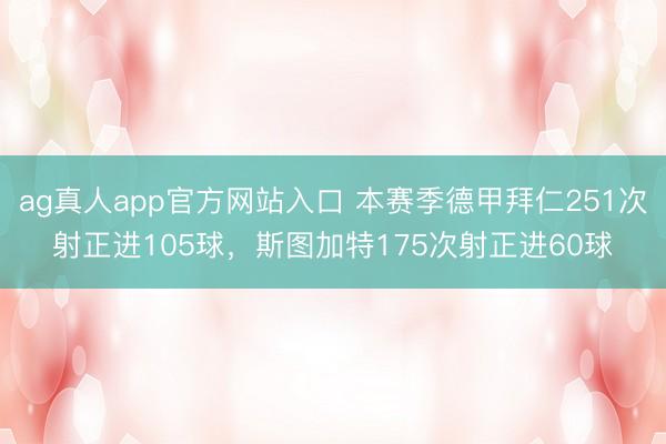 ag真人app官方网站入口 本赛季德甲拜仁251次射正进105球，斯图加特175次射正进60球