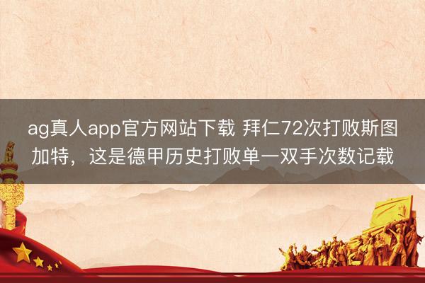 ag真人app官方网站下载 拜仁72次打败斯图加特，这是德甲历史打败单一双手次数记载
