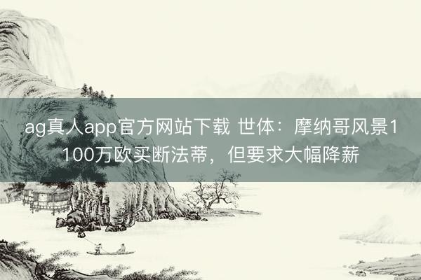ag真人app官方网站下载 世体：摩纳哥风景1100万欧买断法蒂，但要求大幅降薪