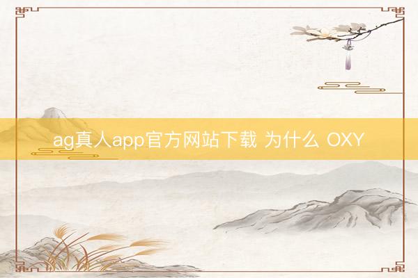 ag真人app官方网站下载 为什么 OXY