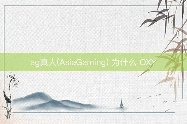ag真人(AsiaGaming) 为什么 OXY