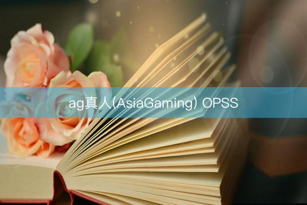 ag真人(AsiaGaming) OPSS