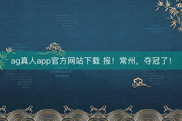 ag真人app官方网站下载 报！常州，夺冠了！