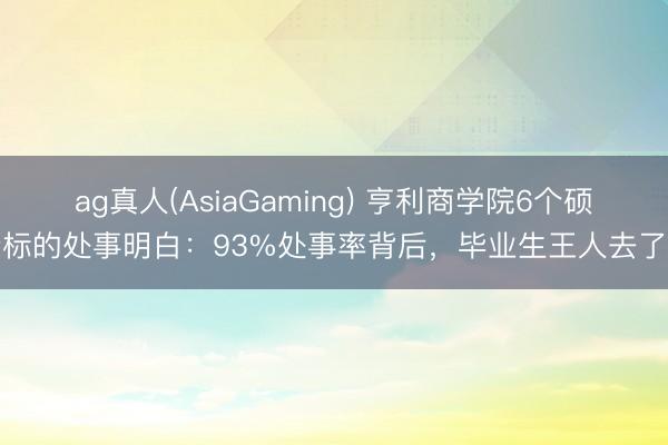 ag真人(AsiaGaming) 亨利商学院6个硕士标的处事明白：93%处事率背后，毕业生王人去了哪