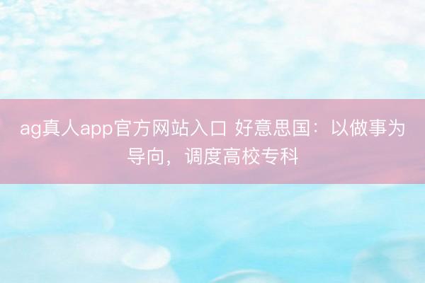 ag真人app官方网站入口 好意思国：以做事为导向，调度高校专科