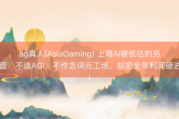 ag真人(AsiaGaming) 上海AI被低估的另一面：不谈AGI，不作念词元工场，却把全年利润砸进AI
