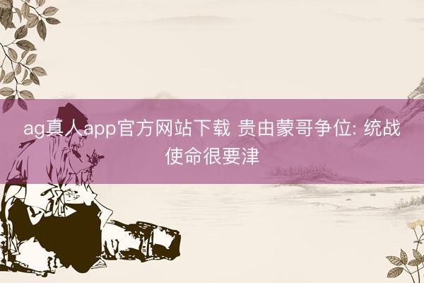 ag真人app官方网站下载 贵由蒙哥争位: 统战使命很要津