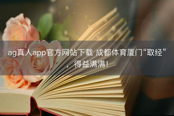 ag真人app官方网站下载 成都体育厦门“取经”，得益满满！
