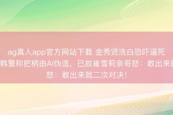 ag真人app官方网站下载 金秀贤洗白恐吓逼死女友罪名？韩警