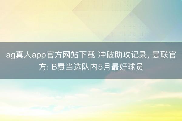 ag真人app官方网站下载 冲破助攻记录， 曼联官方: B费当选队内5月最好球员