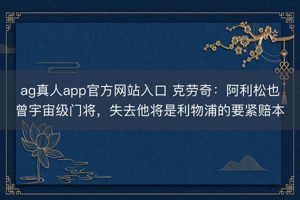 ag真人app官方网站入口 克劳奇：阿利松也曾宇宙级门将，失去他将是利物浦的要紧赔本