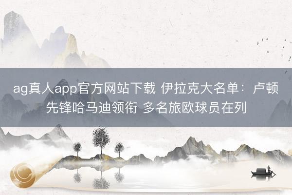 ag真人app官方网站下载 伊拉克大名单：卢顿先锋哈马迪领衔 多名旅欧球员在列